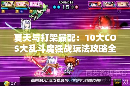夏天与打架最配：10大COS大乱斗魔强战玩法攻略全解析