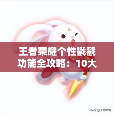 王者荣耀个性戳戳功能全攻略：10大技巧助你轻松掌握戳戳玩法