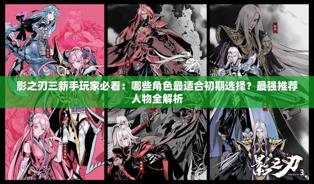 影之刃三新手玩家必看：哪些角色最适合初期选择？最强推荐人物全解析