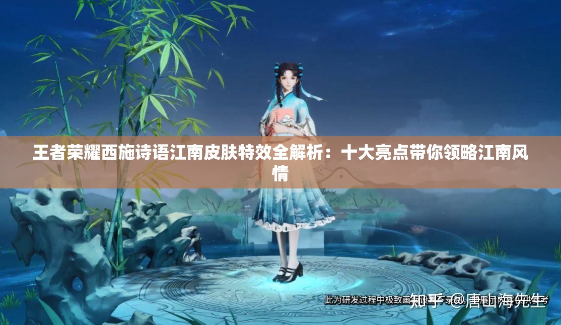 王者荣耀西施诗语江南皮肤特效全解析：十大亮点带你领略江南风情