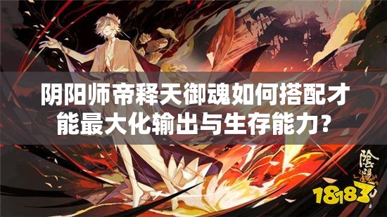 阴阳师帝释天御魂如何搭配才能最大化输出与生存能力？