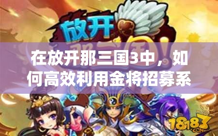 在放开那三国3中，如何高效利用金将招募系统提升战力？