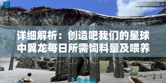 详细解析：创造吧我们的星球中翼龙每日所需饲料量及喂养技巧