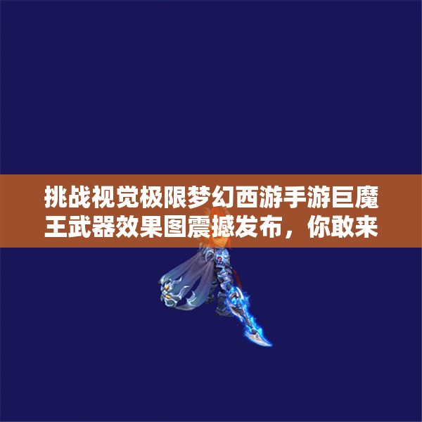 挑战视觉极限梦幻西游手游巨魔王武器效果图震撼发布，你敢来体验吗？