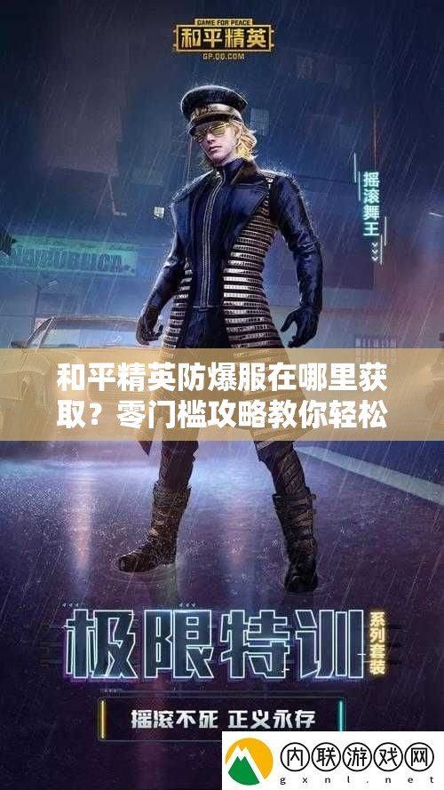 和平精英防爆服在哪里获取？零门槛攻略教你轻松秒得！