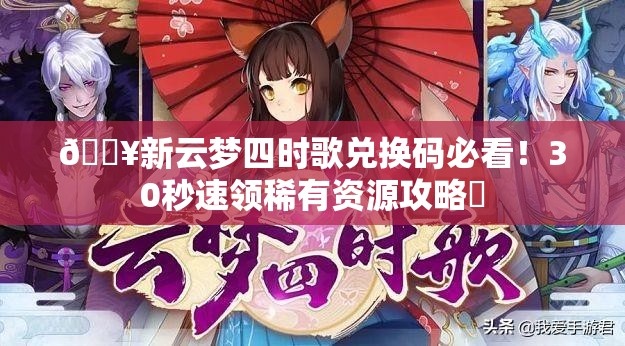 🔥新云梦四时歌兑换码必看！30秒速领稀有资源攻略✨