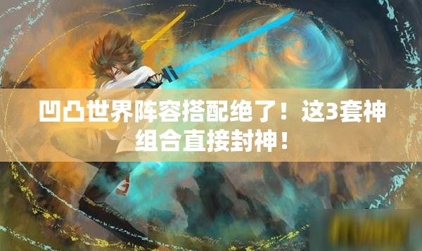 凹凸世界阵容搭配绝了！这3套神组合直接封神！