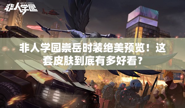 非人学园崇岳时装绝美预览！这套皮肤到底有多好看？