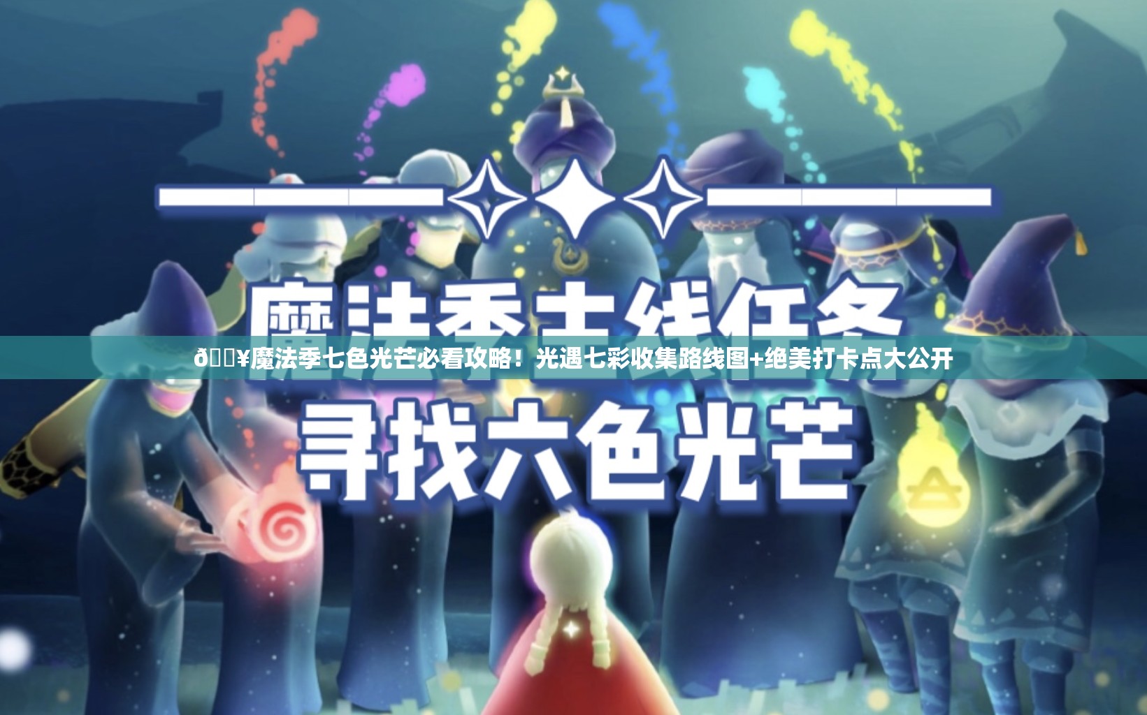 🔥魔法季七色光芒必看攻略！光遇七彩收集路线图+绝美打卡点大公开